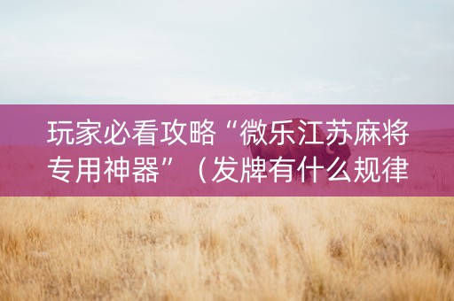 玩家必看攻略“微乐江苏麻将专用神器”（发牌有什么规律吗)