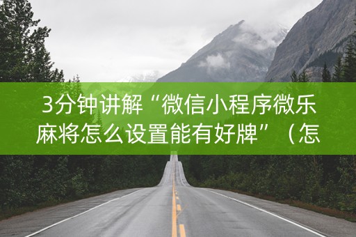 3分钟讲解“微信小程序微乐麻将怎么设置能有好牌”（怎么调胜率)