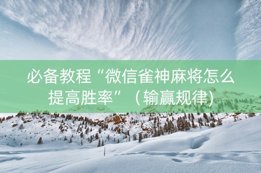 必备教程“微信雀神麻将怎么提高胜率”（输赢规律)