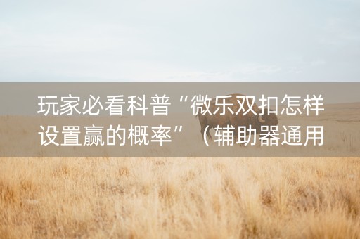 玩家必看科普“微乐双扣怎样设置赢的概率”（辅助器通用版)