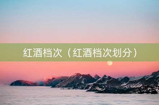 红酒档次（红酒档次划分）