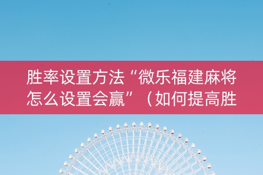 胜率设置方法“微乐福建麻将怎么设置会赢”（如何提高胜率)