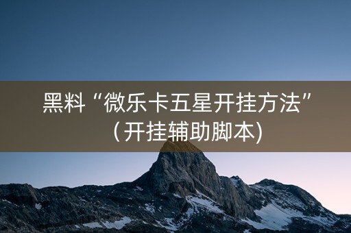 黑料“微乐卡五星开挂方法”（开挂辅助脚本)