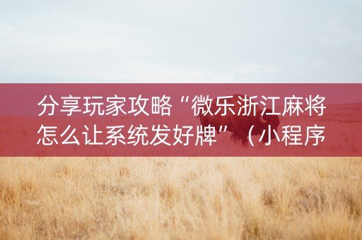 分享玩家攻略“微乐浙江麻将怎么让系统发好牌”（小程序怎么才会赢)
