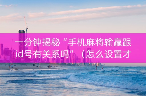 一分钟揭秘“手机麻将输赢跟id号有关系吗”（怎么设置才能赢)