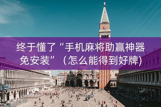 终于懂了“手机麻将助赢神器免安装”（怎么能得到好牌)