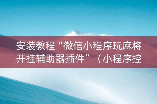 安装教程“微信小程序玩麻将开挂辅助器插件”（小程序控牌器)