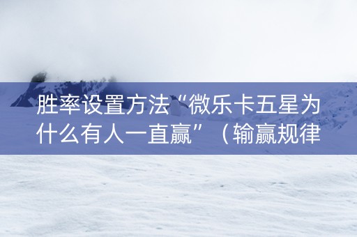胜率设置方法“微乐卡五星为什么有人一直赢”（输赢规律)