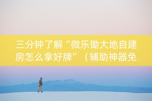 三分钟了解“微乐锄大地自建房怎么拿好牌”（辅助神器免费)