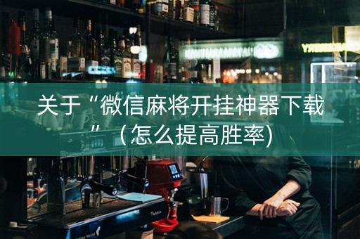 关于“微信麻将开挂神器下载”（怎么提高胜率)
