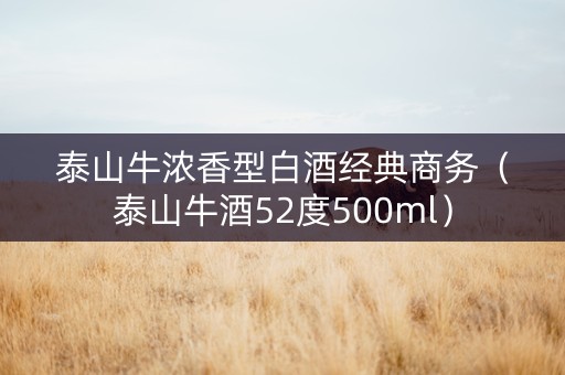 泰山牛浓香型白酒经典商务（泰山牛酒52度500ml）