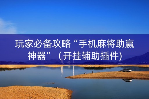 玩家必备攻略“手机麻将助赢神器”（开挂辅助插件)