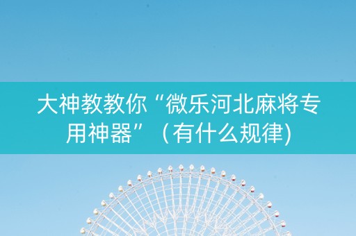大神教教你“微乐河北麻将专用神器”（有什么规律)