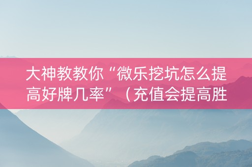 大神教教你“微乐挖坑怎么提高好牌几率”（充值会提高胜率么)