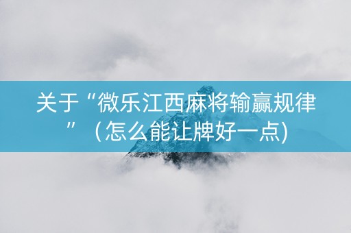 关于“微乐江西麻将输赢规律”（怎么能让牌好一点)