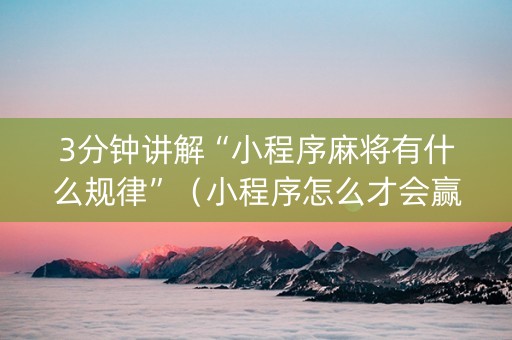 3分钟讲解“小程序麻将有什么规律”（小程序怎么才会赢)