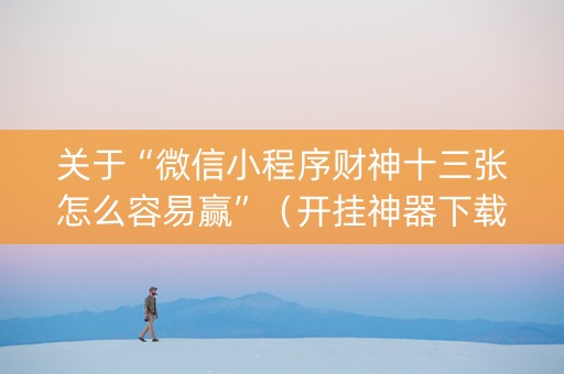 关于“微信小程序财神十三张怎么容易赢”（开挂神器下载)