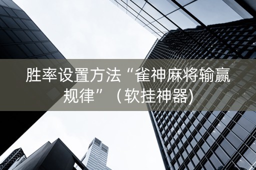 胜率设置方法“雀神麻将输赢规律”（软挂神器)