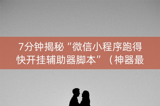 7分钟揭秘“微信小程序跑得快开挂辅助器脚本”（神器最新免费)