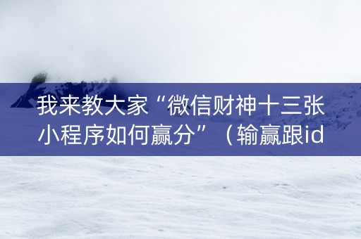 我来教大家“微信财神十三张小程序如何赢分”（输赢跟id号有关系吗)
