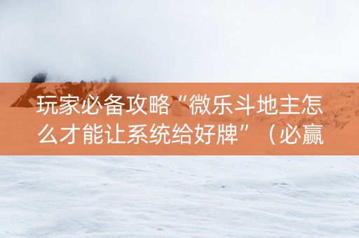玩家必备攻略“微乐斗地主怎么才能让系统给好牌”（必赢神器免费安装)