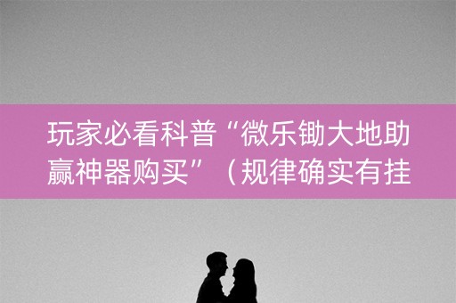 玩家必看科普“微乐锄大地助赢神器购买”（规律确实有挂)