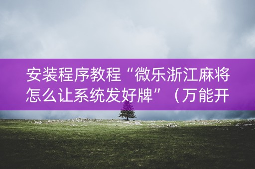 安装程序教程“微乐浙江麻将怎么让系统发好牌”（万能开挂神器)