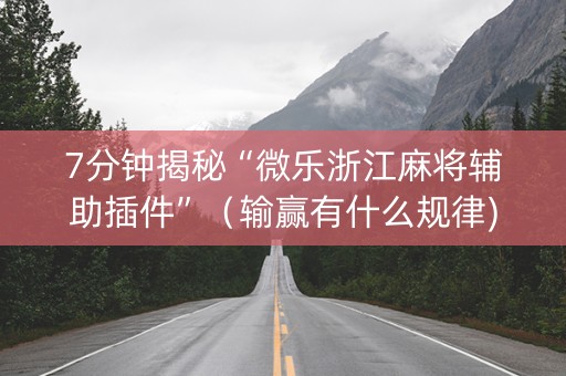 7分钟揭秘“微乐浙江麻将辅助插件”（输赢有什么规律)