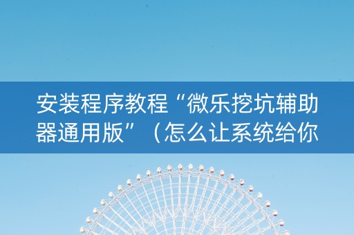 安装程序教程“微乐挖坑辅助器通用版”（怎么让系统给你发好牌)
