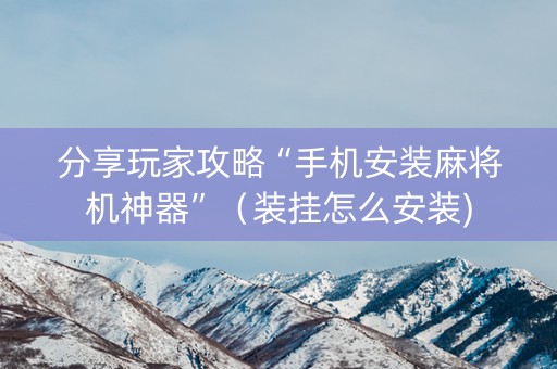 分享玩家攻略“手机安装麻将机神器”（装挂怎么安装)