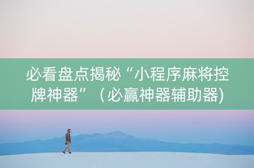 必看盘点揭秘“小程序麻将控牌神器”（必赢神器辅助器)