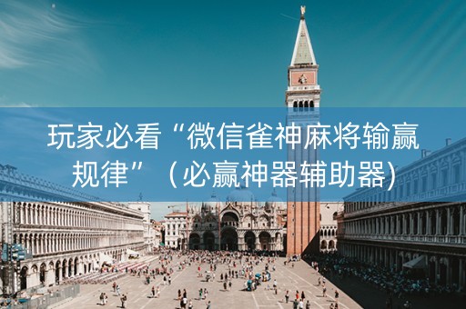 玩家必看“微信雀神麻将输赢规律”（必赢神器辅助器)