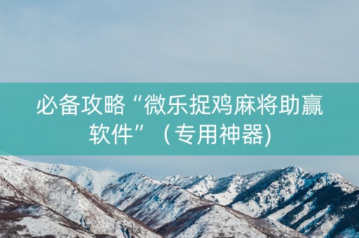必备攻略“微乐捉鸡麻将助赢软件”（专用神器)
