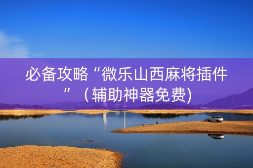 必备攻略“微乐山西麻将插件”（辅助神器免费)