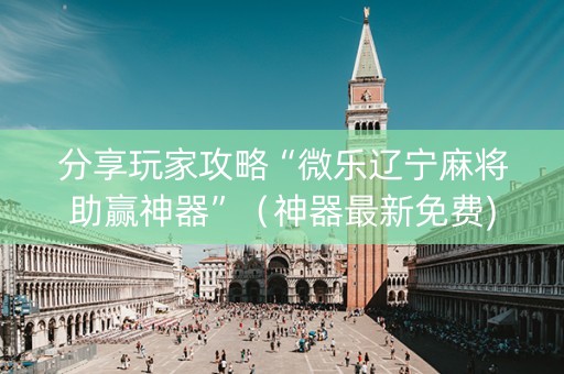 分享玩家攻略“微乐辽宁麻将助赢神器”（神器最新免费)
