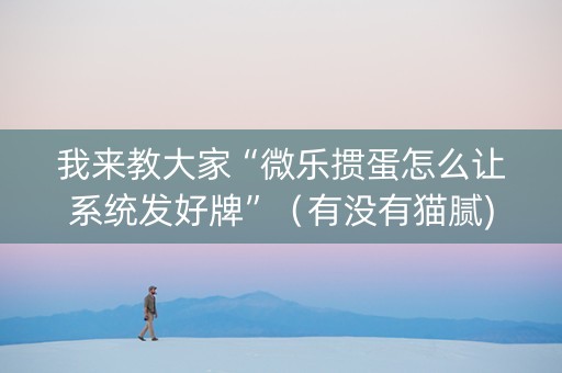 我来教大家“微乐掼蛋怎么让系统发好牌”（有没有猫腻)