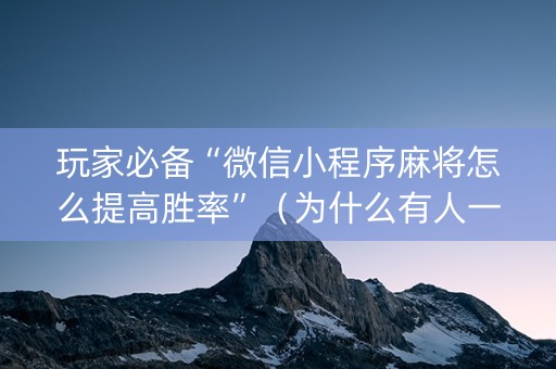 玩家必备“微信小程序麻将怎么提高胜率”（为什么有人一直赢)