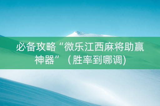 必备攻略“微乐江西麻将助赢神器”（胜率到哪调)
