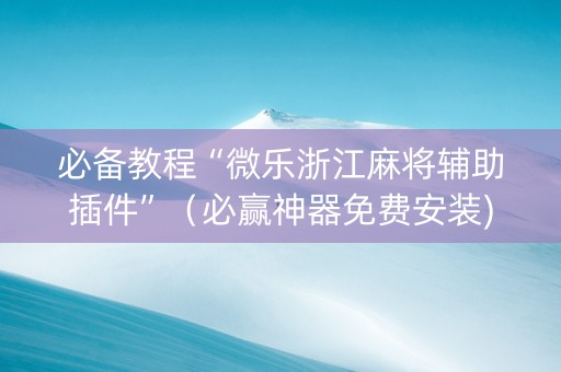 必备教程“微乐浙江麻将辅助插件”（必赢神器免费安装)