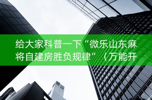 给大家科普一下“微乐山东麻将自建房胜负规律”（万能开挂器)
