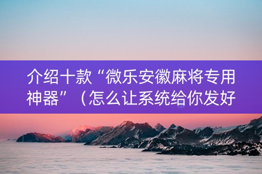 介绍十款“微乐安徽麻将专用神器”（怎么让系统给你发好牌)