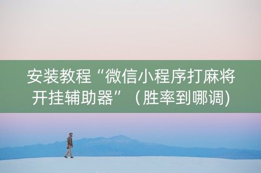 安装教程“微信小程序打麻将开挂辅助器”（胜率到哪调)