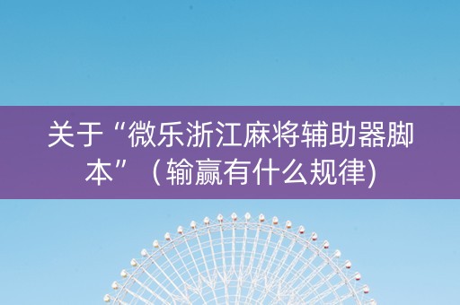 关于“微乐浙江麻将辅助器脚本”（输赢有什么规律)