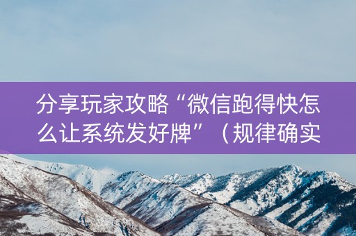 分享玩家攻略“微信跑得快怎么让系统发好牌”（规律确实有挂)