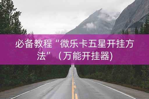 必备教程“微乐卡五星开挂方法”（万能开挂器)