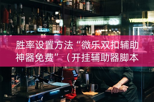 胜率设置方法“微乐双扣辅助神器免费”（开挂辅助器脚本)