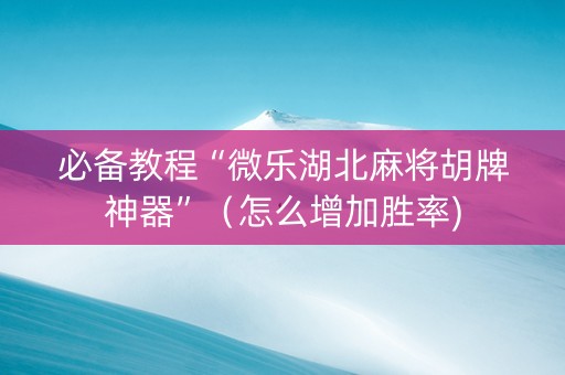 必备教程“微乐湖北麻将胡牌神器”（怎么增加胜率)