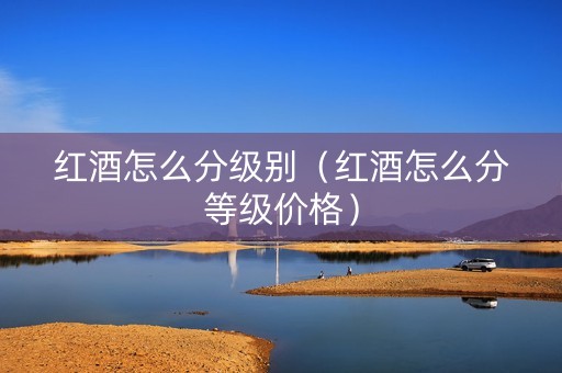 红酒怎么分级别（红酒怎么分等级价格）