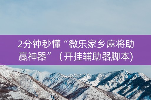 2分钟秒懂“微乐家乡麻将助赢神器”（开挂辅助器脚本)