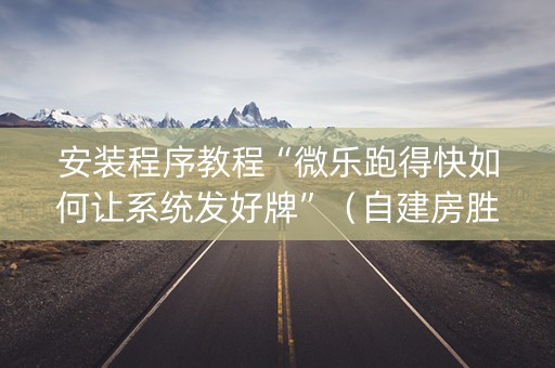 安装程序教程“微乐跑得快如何让系统发好牌”（自建房胜负规律)
